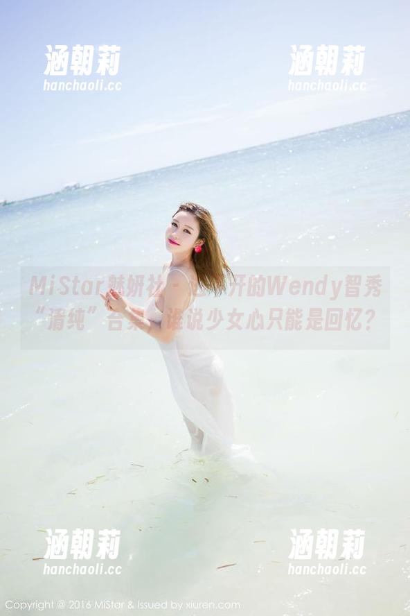 MiStar魅妍社-Wendy智秀 MiStar魅妍社 - 逃不开的Wendy智秀“清纯”合集,谁说少女心只能是回忆?