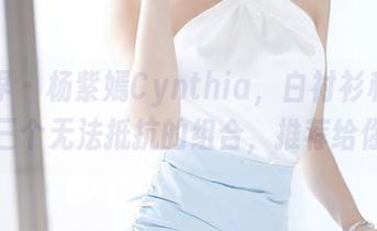 语画界 – 杨紫嫣Cynthia，白衬衫和原图，三个无法抵抗的组合，推荐给你！